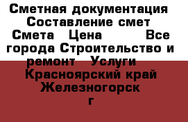 Сметная документация. Составление смет. Смета › Цена ­ 500 - Все города Строительство и ремонт » Услуги   . Красноярский край,Железногорск г.